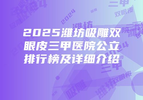 2025潍坊吸雕双眼皮三甲医院公立排行榜及详细介绍