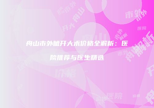 舟山市外眦开大术价格全解析：医院推荐与医生精选