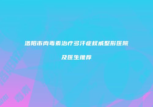 洛阳市肉毒素治疗多汗症权威整形医院及医生推荐