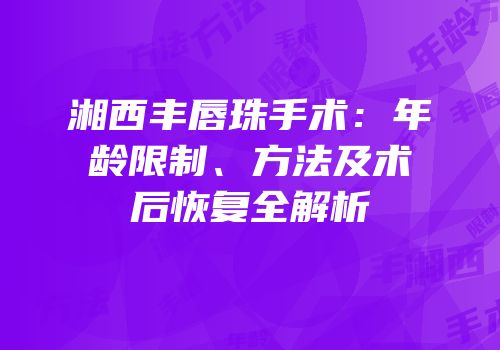 湘西丰唇珠手术：年龄限制、方法及术后恢复全解析