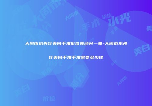 大同市水光针美白手术价位表部分一览-大同市水光针美白手术手术需要多少钱