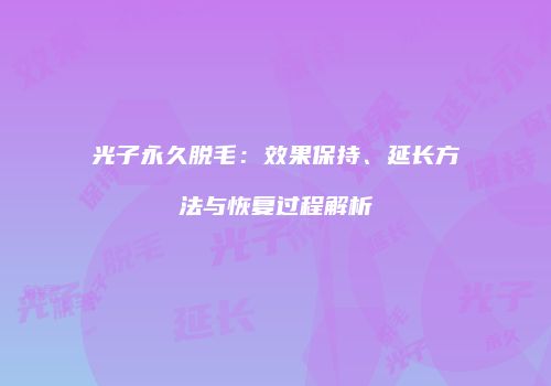 光子永久脱毛：效果保持、延长方法与恢复过程解析