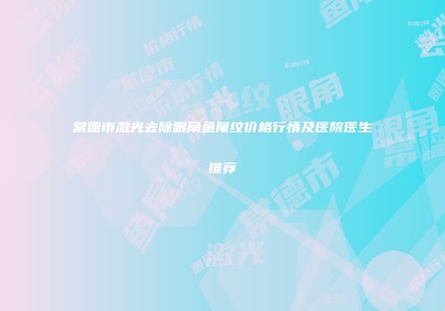 常德市激光去除眼角鱼尾纹价格行情及医院医生推荐