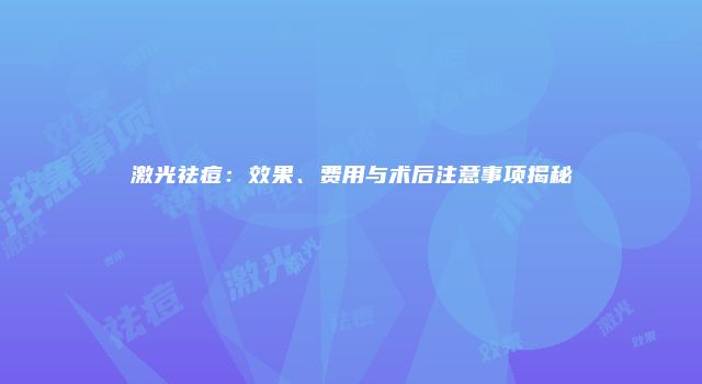 激光祛痘：效果、费用与术后注意事项揭秘