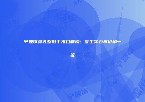 宁波市鼻孔整形手术口碑榜：医生实力与价格一览