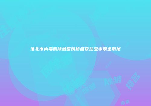 淮北市肉毒素除皱医院排名及注意事项全解析