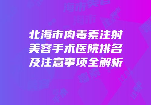 北海市肉毒素注射美容手术医院排名及注意事项全解析