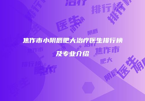 焦作市小阴唇肥大治疗医生排行榜及专业介绍
