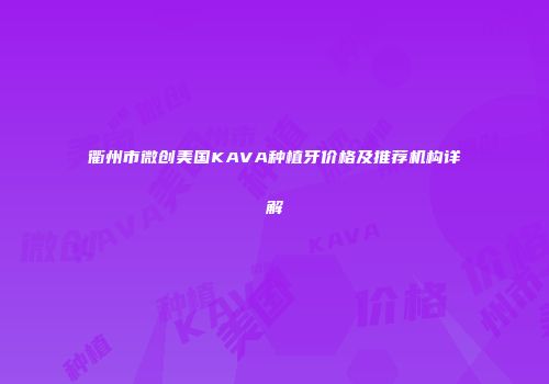 衢州市微创美国KAVA种植牙价格及推荐机构详解