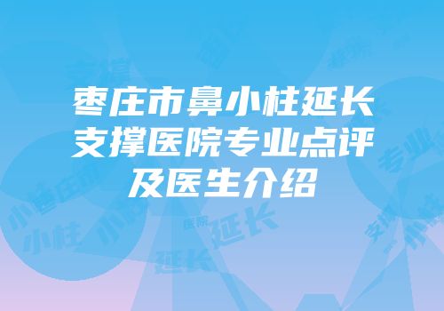 枣庄市鼻小柱延长支撑医院专业点评及医生介绍
