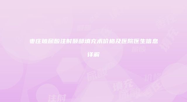 枣庄玻尿酸注射颞部填充术价格及医院医生信息详解