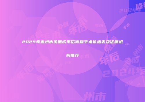 2025年惠州市兔唇成年后修复手术价格表及优质机构推荐