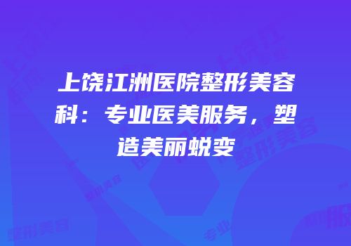 上饶江洲医院整形美容科：专业医美服务，塑造美丽蜕变