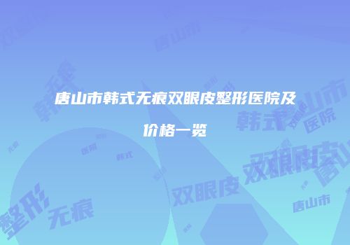 唐山市韩式无痕双眼皮整形医院及价格一览
