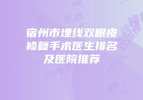 宿州市埋线双眼皮修复手术医生排名及医院推荐