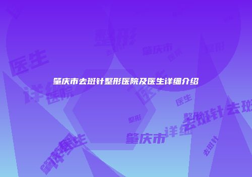 肇庆市去斑针整形医院及医生详细介绍