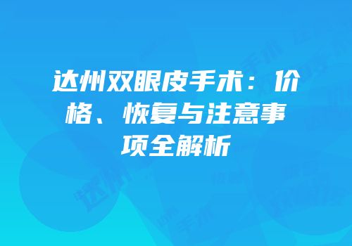 达州双眼皮手术：价格、恢复与注意事项全解析