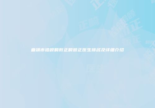 曲靖市错颌畸形正畸矫正医生排名及详细介绍