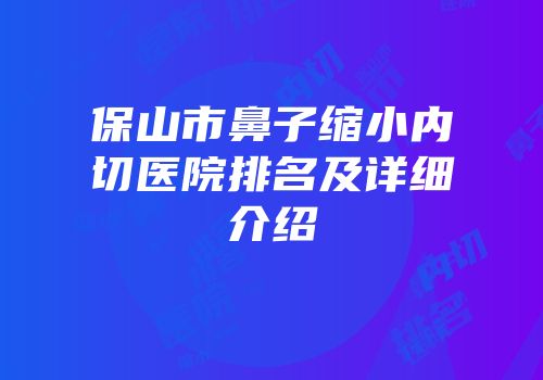保山市鼻子缩小内切医院排名及详细介绍