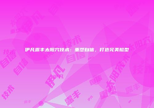 伊凡露丰太阳穴技术：重塑自信，打造完美脸型