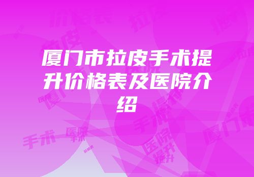 厦门市拉皮手术提升价格表及医院介绍