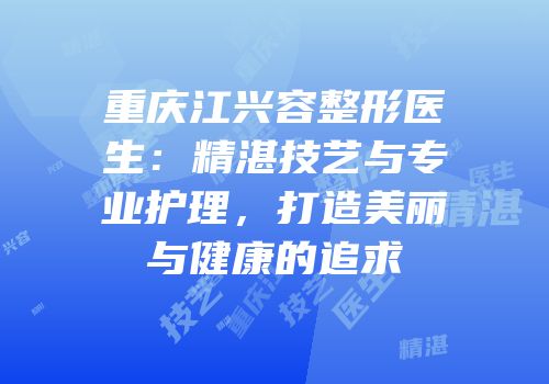 重庆江兴容整形医生：精湛技艺与专业护理，打造美丽与健康的追求