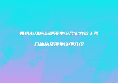 朔州市刮痧减肥医生综合实力前十强口碑榜及医生详细介绍