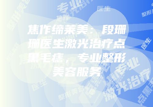 焦作缔莱美：段珊珊医生激光治疗点黑毛痣，专业整形美容服务