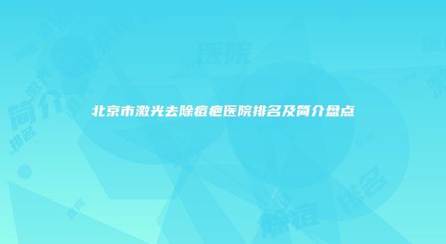北京市激光去除痘疤医院排名及简介盘点