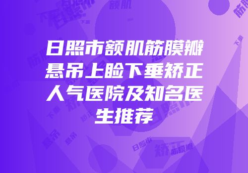 日照市额肌筋膜瓣悬吊上睑下垂矫正人气医院及知名医生推荐
