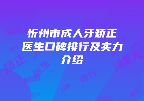 忻州市成人牙矫正医生口碑排行及实力介绍