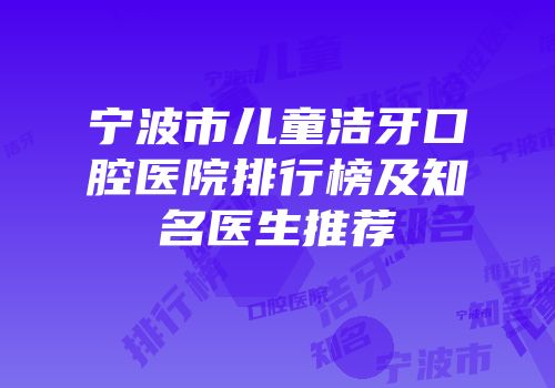 宁波市儿童洁牙口腔医院排行榜及知名医生推荐