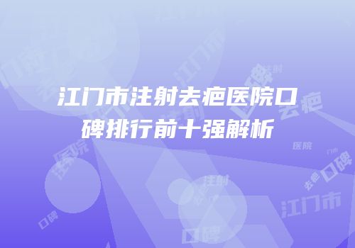 江门市注射去疤医院口碑排行前十强解析