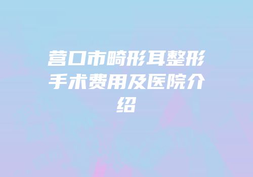 营口市畸形耳整形手术费用及医院介绍