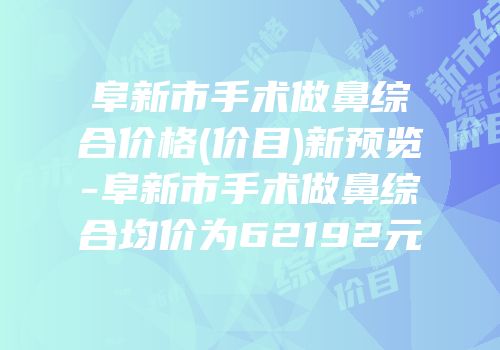阜新市手术做鼻综合价格(价目)新预览-阜新市手术做鼻综合均价为62192元