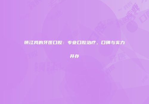 镇江我的牙医口腔：专业口腔治疗，口碑与实力并存
