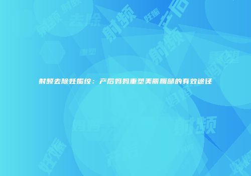 射频去除妊娠纹：产后妈妈重塑美丽腹部的有效途径
