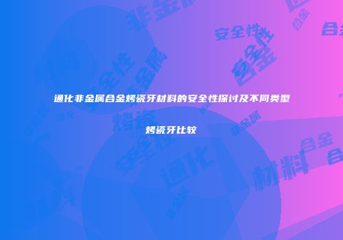 通化非金属合金烤瓷牙材料的安全性探讨及不同类型烤瓷牙比较