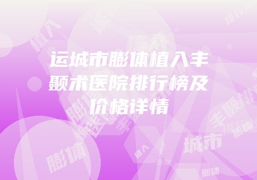 运城市膨体植入丰颞术医院排行榜及价格详情