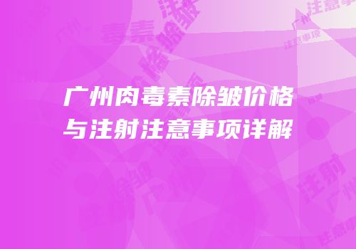 广州肉毒素除皱价格与注射注意事项详解