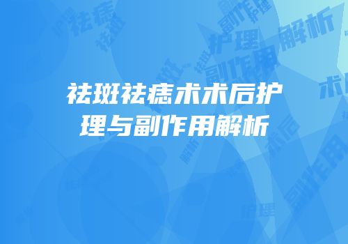 祛斑祛痣术术后护理与副作用解析