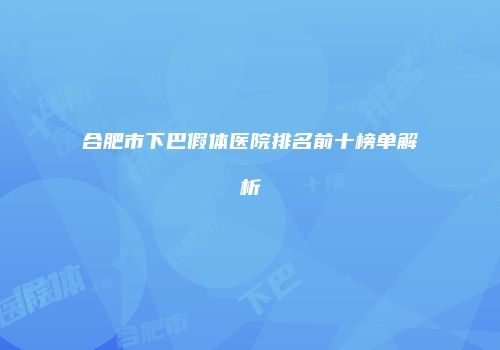 合肥市下巴假体医院排名前十榜单解析