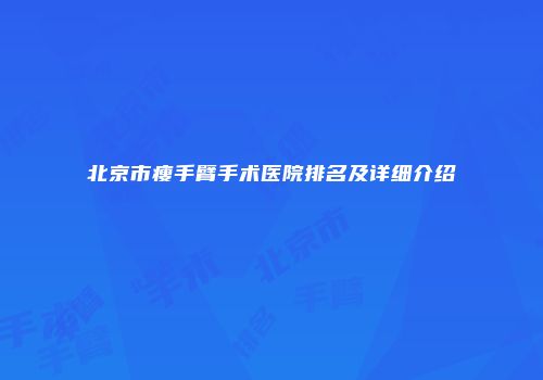 北京市瘦手臂手术医院排名及详细介绍