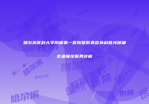 哈尔滨医科大学附属第一医院整形美容外科激光除皱去鱼尾纹服务详解