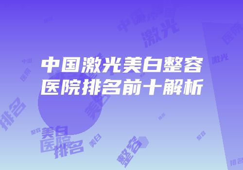 中国激光美白整容医院排名前十解析