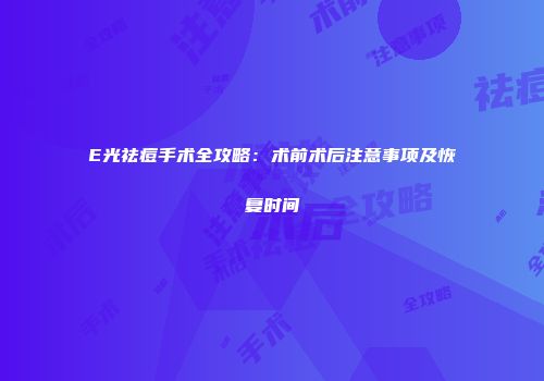 E光祛痘手术全攻略：术前术后注意事项及恢复时间