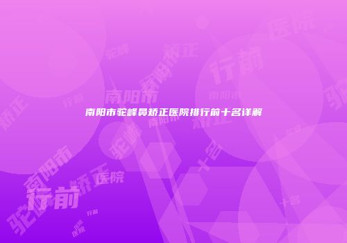 南阳市驼峰鼻矫正医院排行前十名详解