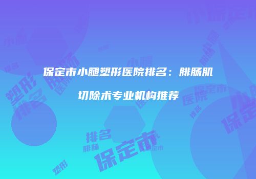 保定市小腿塑形医院排名：腓肠肌切除术专业机构推荐