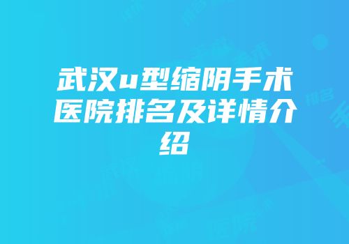 武汉u型缩阴手术医院排名及详情介绍