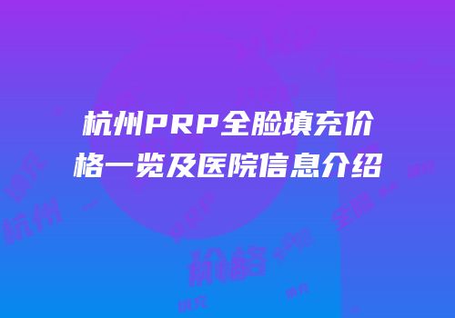 杭州PRP全脸填充价格一览及医院信息介绍